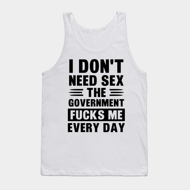 I Don't Need Sex The Government Fucks Me Every day Fun shirt T-Shirt Tank Top by Zakzouk-store